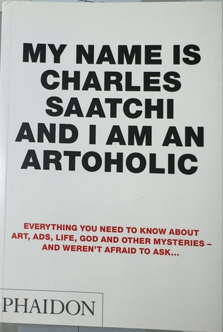 My Name is Charles Saatchi and I am an Artoholic - By Charles Saatchi — front cover