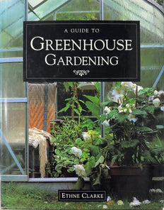 A Guide to Greenhouse Gardening - By Ethne Clarke