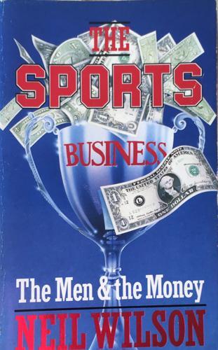 The Sports Business. The Men and the Money - By Neil Wilson