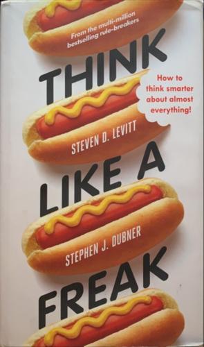 Think Like a Freak - By Steven D. Levitt, Stephen J. Dubner